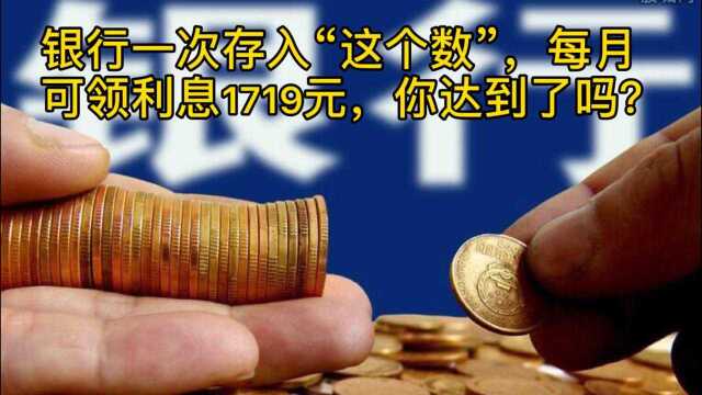 银行一次存入“这个数”,每月可领利息1719元,你达到了吗?