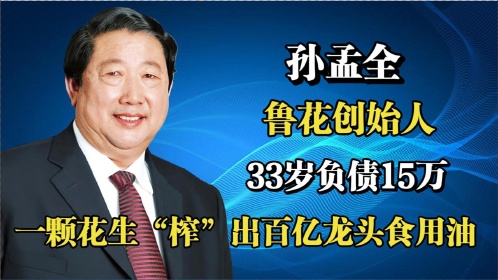 鲁花创始人孙孟全:33岁负债15万,一颗花生榨出百亿龙头食用油!