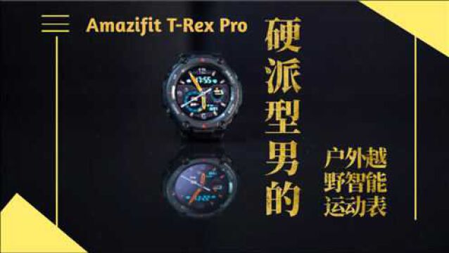 Amazifit TRex Pro智能手表深度体验:十五项军规认证的硬派型男,越野首选