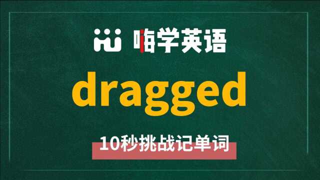 一分钟一词汇,小学、初中、高中英语单词五点讲解,单词dragged你知道它是什么意思,可以怎么使用