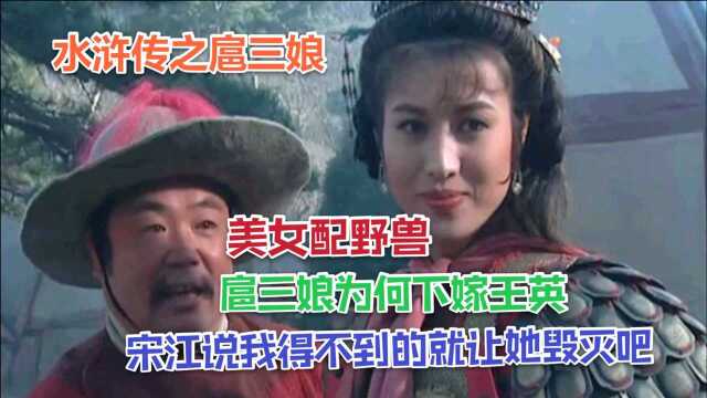 卿本佳人,无奈从贼,貌美如花的扈三娘为何下嫁矮脚虎王英,宋江说我得不到的就让她毁灭吧,水浒女性角色之中最美最强最惨莫过于扈三娘