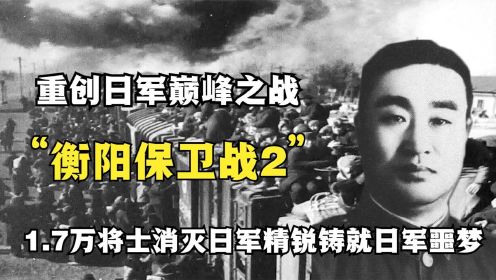 衡阳会战2！8万日军精英死伤惨重，日本首相被迫下台，纪录片！