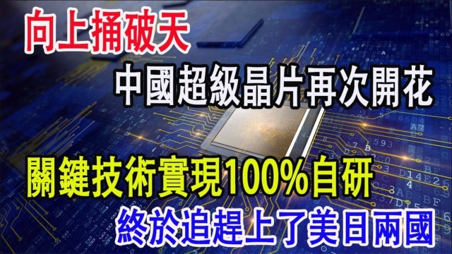 向上捅破天,中国超级晶片再次开花,关键技术实现100自研,终于追赶上了美日两国