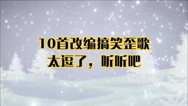 10首改编搞笑歪歌,大神级别人物才能改编得出来,太逗了,听听吧