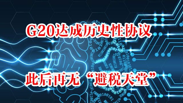 再无避税天堂?G20达成历史性协议,开启国际税收体系的新篇章