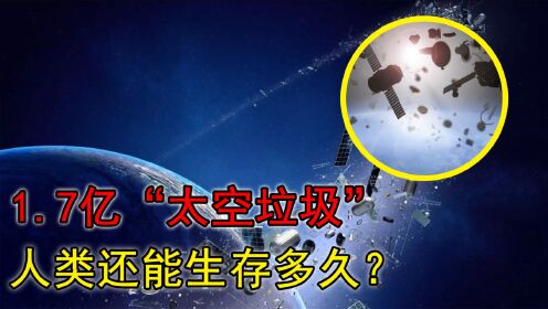 7亿"太空垃圾"包围,无法回收,人类还能生存多久?