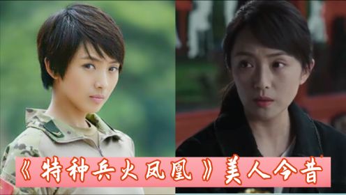 《特种兵火凤凰》美人今昔，牟星“整容式”变美，田果才是隐藏的女神