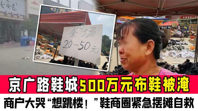 京广路鞋城500万元布鞋被淹,商户大哭“想跳楼!”紧急摆摊自救