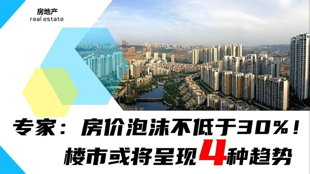 专家:房价泡沫不低于30%!释放了什么信号?楼市或将呈现4种趋势