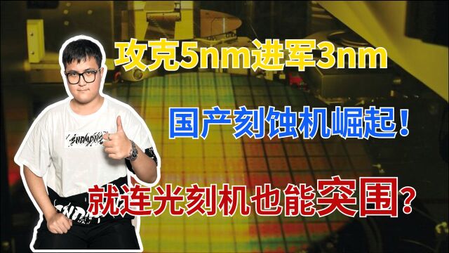 光刻机突围榜样,国产刻蚀机龙头崛起,攻克5nm进军3nm