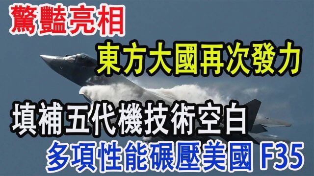 惊艳亮相,东方大国再次发力,填补五代机技术空白,多项性能碾压美国F35