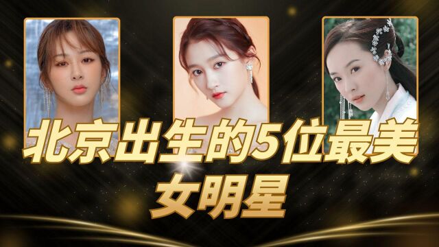 北京出生的女明星,5位是最美的,回头率非常高