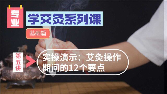 学艾灸系列课之基础篇5:实操演示艾灸操作期间的12个要点