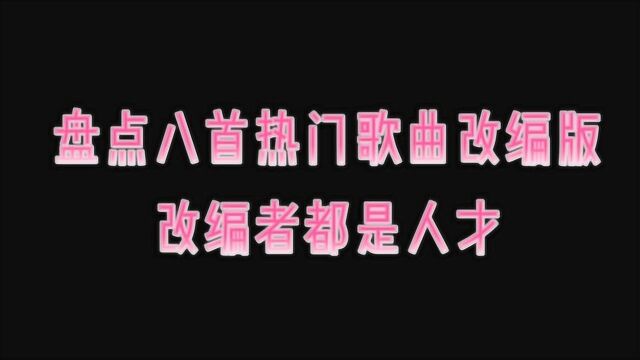 盘点八首热门歌曲改编版,改编者太有才了,你都听过吗