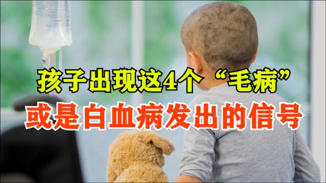 家长注意了!孩子出现这4个“毛病”,或是白血病发出的信号