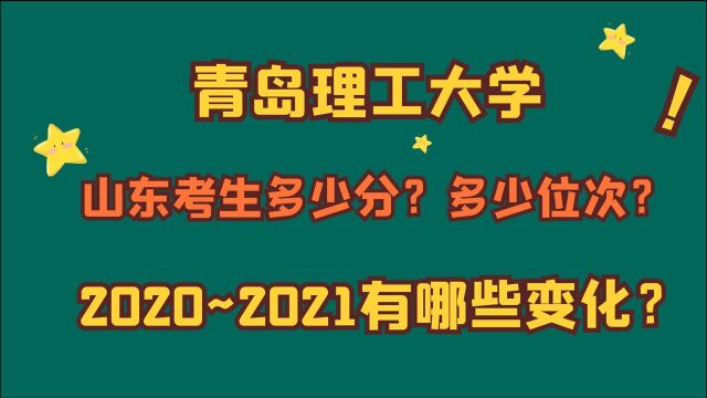 青岛理工大学,山东考生多少分?多少位次?2020~2021有哪些变化