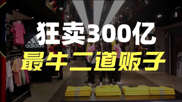 中国最牛二道贩子,一年狂卖300亿,耐克阿迪都害怕,他凭什么?