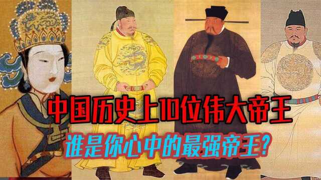 中国历史上10位伟大帝王,从功绩和历史评价看,谁才是最强帝王?