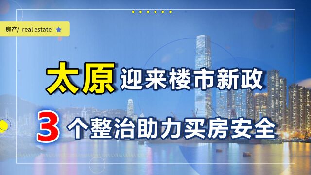 山西等9部门发布整治楼市新政,未来3年,太原买房迎来4个利好