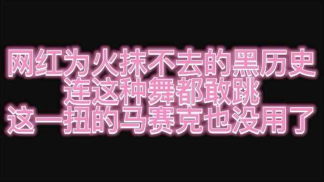 网红为火抹不去的黑历史,连这种舞都敢跳,这一扭的马赛克也没用了