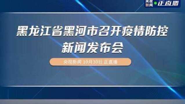 黑龙江省黑河市召开疫情防控新闻发布会