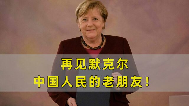 再见默克尔!带领欧洲对华友善,她是中国人民的老朋友!