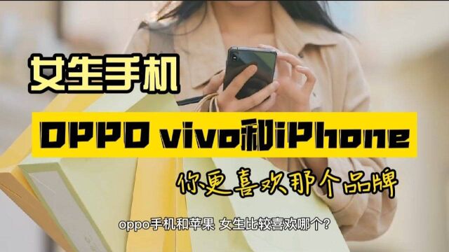 OPPO、vivo和苹果手机当中,一般女生喜欢哪个品牌?