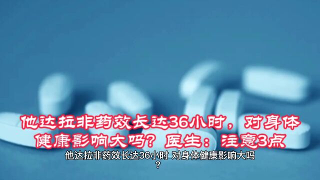 他达拉非药效长达36小时,对身体健康影响大吗?医生:注意3点