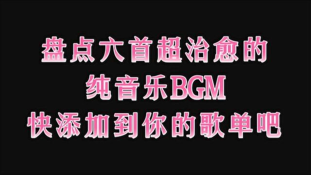 盘点六首超治愈的纯音乐BGM!快添加到你的歌单吧