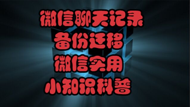 微信聊天记录备份迁移,微信实用小知识科普