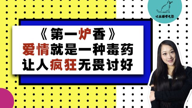 《第一炉香》爱情就是一种毒药,让人疯狂无畏讨好|吐丝猫影视