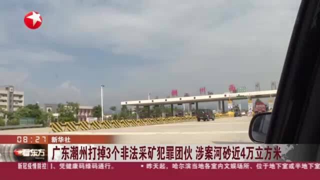 广东潮州打掉3个非法采矿犯罪团伙 涉案河砂近4万立方米