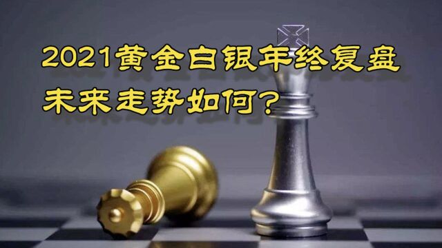 2021年黄金白银走势年终复盘,贵金属周期未来一年如何演绎?