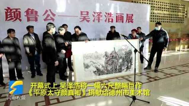 “颜鲁公—吴泽浩画展”开幕!六尺整幅巨作《平原太守颜真卿》捐给德州市美术馆