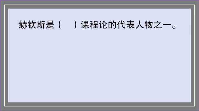 教育公共基础:赫钦斯是( )课程论的代表人物之一.