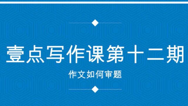 壹点写作课⑫|作文如何审题