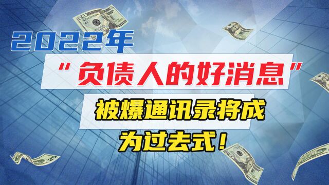 2022年负债人的好消息,被爆通讯录将成为过去,全面被终止.