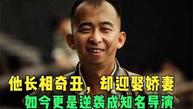 他没学历没背景,长相奇丑,如今却逆袭成知名导演还迎娶娇妻