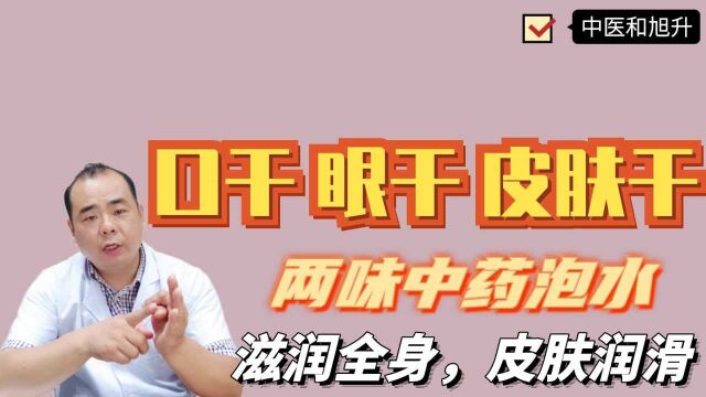 口干、眼干、咽干、大便干、皮肤干?两味中药泡水,滋润全身