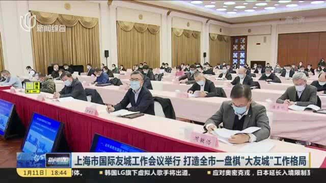 上海市国际友城工作会议举行 打造全市一盘棋“大友城”工作格局