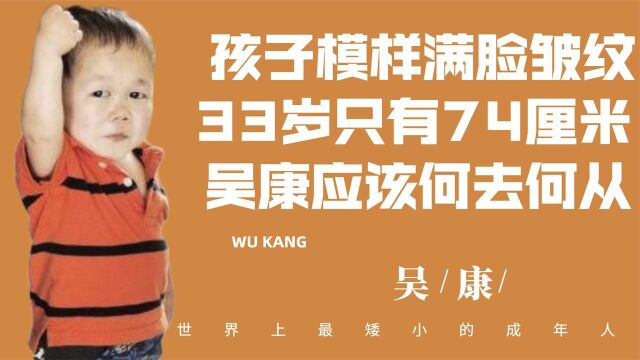 33岁身高只有74厘米,孩子模样却满脸皱纹的吴康,该何去何从?