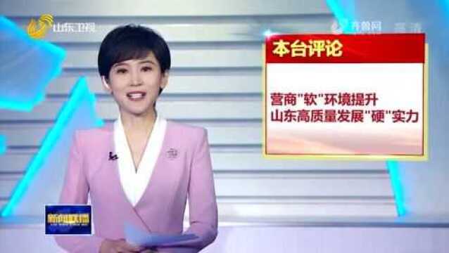 齐鲁潮评丨营商“软”环境提升山东高质量发展“硬”实力