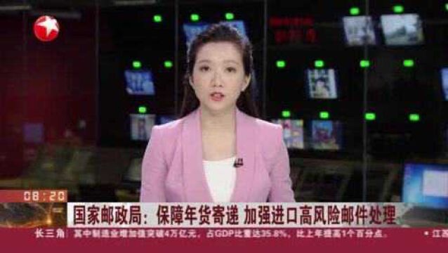 国家邮政局:保障年货寄递 加强进口高风险邮件处理