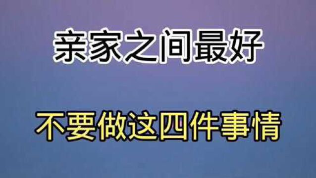 亲家之间最好不要做这四件事情,难得的建议.