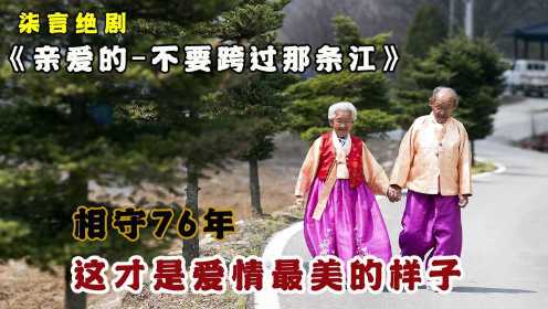 相守76年，这才是爱情最美的样子！—《亲爱的-不要跨过那条江》