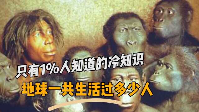 全世界只有1%人知道的冷知识,知道地球上一共生活过多少人吗,今天带你了解