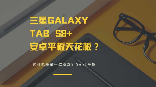 三星Galaxy Tab S8+上手体验:新骁龙8+顶级屏,安卓平板天花板