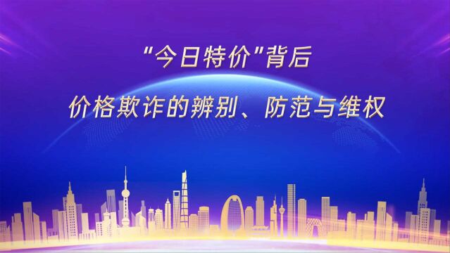 315公益普法|“今日特价”背后,价格欺诈的辨别、防范与维权