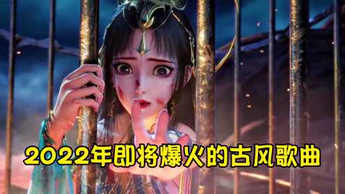 [图]2022年即将爆火的八首古风歌曲，值得单曲循环，有没有你喜欢的