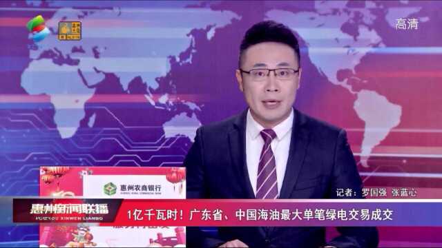 1亿千瓦时!广东省、中国海油最大单笔绿电交易成交(转载自惠州电视台)